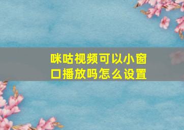 咪咕视频可以小窗口播放吗怎么设置