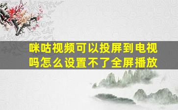 咪咕视频可以投屏到电视吗怎么设置不了全屏播放