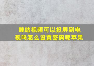 咪咕视频可以投屏到电视吗怎么设置密码呢苹果