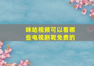 咪咕视频可以看哪些电视剧呢免费的