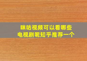 咪咕视频可以看哪些电视剧呢知乎推荐一个