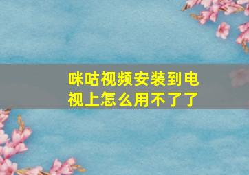 咪咕视频安装到电视上怎么用不了了