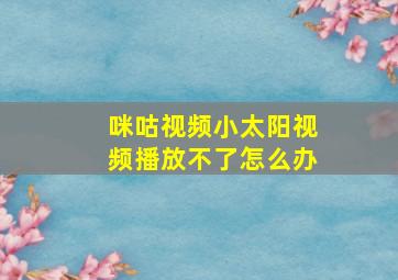 咪咕视频小太阳视频播放不了怎么办