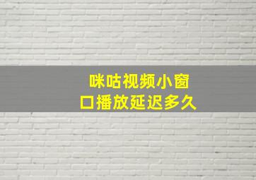 咪咕视频小窗口播放延迟多久