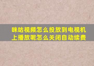 咪咕视频怎么投放到电视机上播放呢怎么关闭自动续费