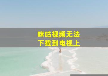 咪咕视频无法下载到电视上