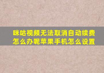 咪咕视频无法取消自动续费怎么办呢苹果手机怎么设置