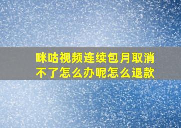 咪咕视频连续包月取消不了怎么办呢怎么退款