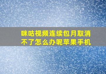 咪咕视频连续包月取消不了怎么办呢苹果手机