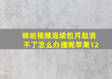 咪咕视频连续包月取消不了怎么办理呢苹果12