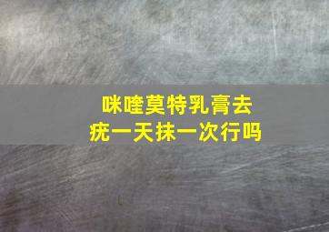 咪喹莫特乳膏去疣一天抹一次行吗