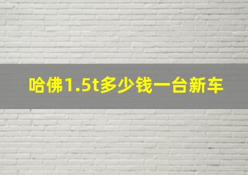 哈佛1.5t多少钱一台新车