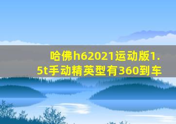 哈佛h62021运动版1.5t手动精英型有360到车