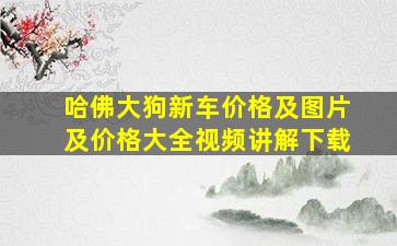 哈佛大狗新车价格及图片及价格大全视频讲解下载