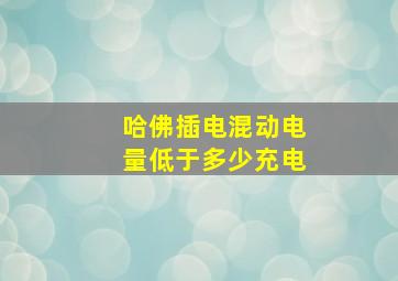 哈佛插电混动电量低于多少充电