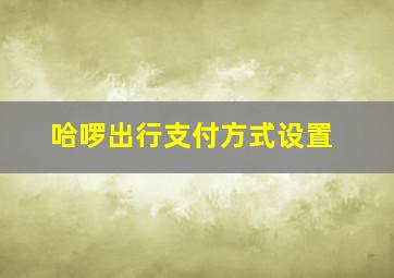 哈啰出行支付方式设置