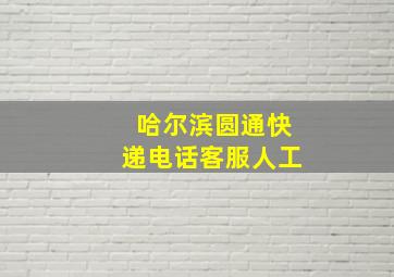 哈尔滨圆通快递电话客服人工