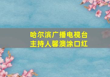 哈尔滨广播电视台主持人馨澳涂口红