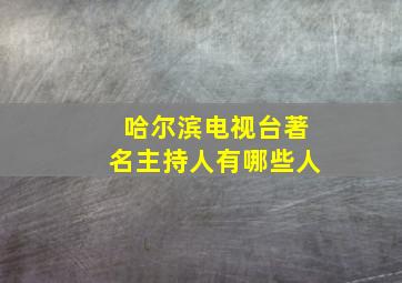 哈尔滨电视台著名主持人有哪些人