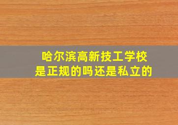 哈尔滨高新技工学校是正规的吗还是私立的