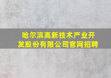 哈尔滨高新技术产业开发股份有限公司官网招聘