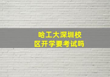 哈工大深圳校区开学要考试吗