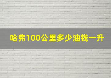 哈弗100公里多少油钱一升