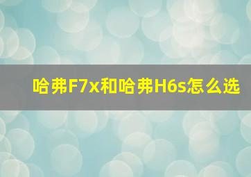 哈弗F7x和哈弗H6s怎么选