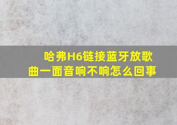 哈弗H6链接蓝牙放歌曲一面音响不响怎么回事