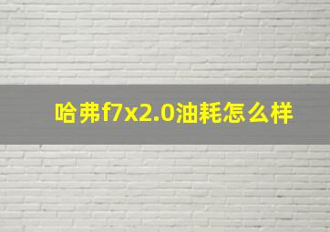 哈弗f7x2.0油耗怎么样