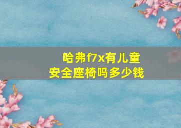 哈弗f7x有儿童安全座椅吗多少钱