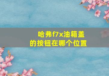 哈弗f7x油箱盖的按钮在哪个位置