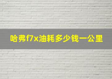 哈弗f7x油耗多少钱一公里