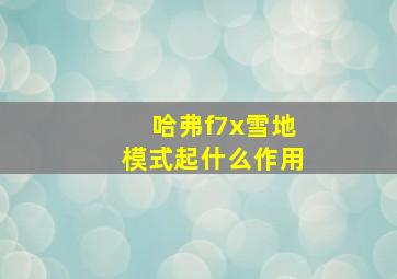 哈弗f7x雪地模式起什么作用