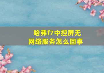 哈弗f7中控屏无网络服务怎么回事