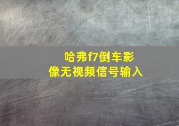 哈弗f7倒车影像无视频信号输入