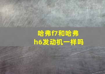 哈弗f7和哈弗h6发动机一样吗