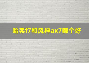 哈弗f7和风神ax7哪个好