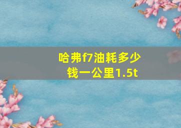 哈弗f7油耗多少钱一公里1.5t