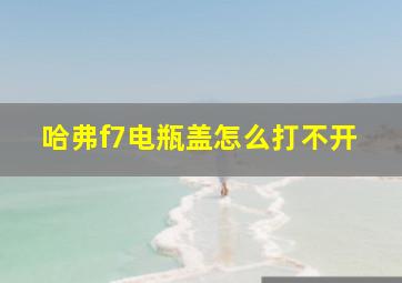 哈弗f7电瓶盖怎么打不开