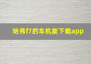 哈弗f7的车机能下载app