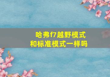 哈弗f7越野模式和标准模式一样吗