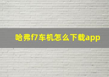 哈弗f7车机怎么下载app