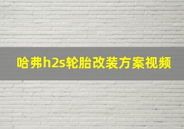 哈弗h2s轮胎改装方案视频