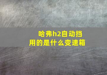 哈弗h2自动挡用的是什么变速箱