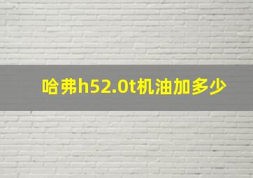 哈弗h52.0t机油加多少