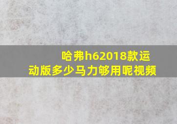 哈弗h62018款运动版多少马力够用呢视频