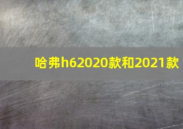 哈弗h62020款和2021款