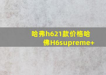 哈弗h621款价格哈佛H6supreme+