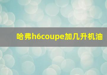 哈弗h6coupe加几升机油